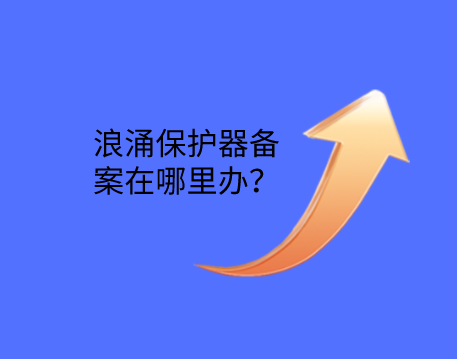 浪涌保護(hù)器備案在哪里辦？