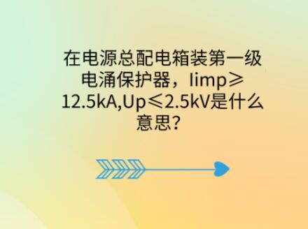 在電源總配電箱裝第一級電涌保護器，Iimp≥12.5kA,Up≤2.5kV是什么意思？