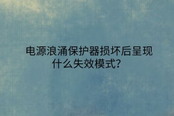 電源浪涌保護(hù)器損壞后呈現(xiàn)什么失效模式？