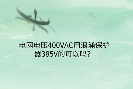 電網電壓400VAC用浪涌保護器385V的可以嗎？