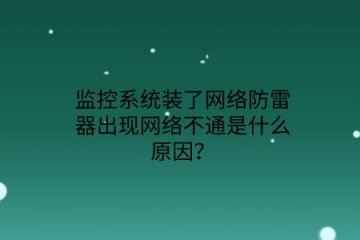 監(jiān)控系統(tǒng)裝了網絡防雷器出現網絡不通是什么原因？