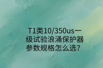 一級試驗浪涌保護器參數規(guī)格怎么選？T1類10/350us波形是必須的！