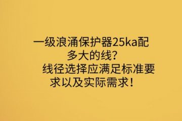 一級浪涌保護器25ka配多大的線？線徑選擇應滿足標準要求以及實際需求！