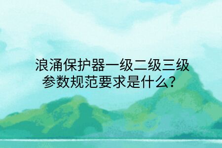 浪涌保護(hù)器一級二級三級參數(shù)規(guī)范要求是什么？點(diǎn)擊查看避免踩坑！