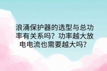 浪涌保護器的選型與總功率有關系嗎？功率越大放電電流也需要越大嗎？
