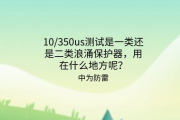 10/350us測試是一類還是二類浪涌保護器，用在什么地方呢？
