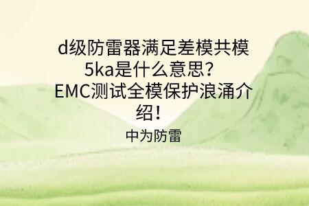 d級防雷器滿足差模共模5ka是什么意思？EMC測試全模保護(hù)浪涌介紹！