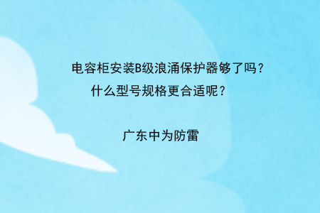 電容柜安裝B級浪涌保護器夠了嗎？什么型號規格更合適呢？