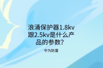 浪涌保護器1.8kv跟2.5kv是什么產品的參數？中為防雷帶你了解！